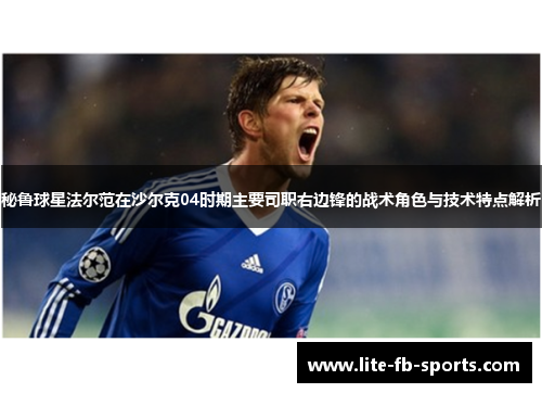 秘鲁球星法尔范在沙尔克04时期主要司职右边锋的战术角色与技术特点解析 秘鲁球星法尔范在沙尔克04时期主要司职右边锋的战术角色与技术特点解析
