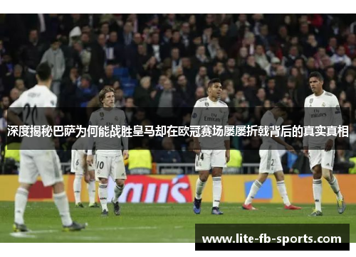 深度揭秘巴萨为何能战胜皇马却在欧冠赛场屡屡折戟背后的真实真相 深度揭秘巴萨为何能战胜皇马却在欧冠赛场屡屡折戟背后的真实真相