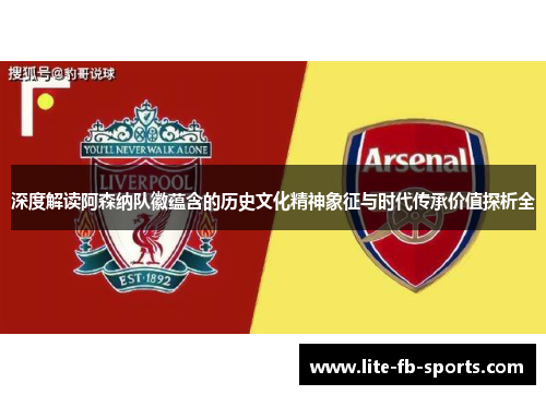 深度解读阿森纳队徽蕴含的历史文化精神象征与时代传承价值探析全 深度解读阿森纳队徽蕴含的历史文化精神象征与时代传承价值探析全