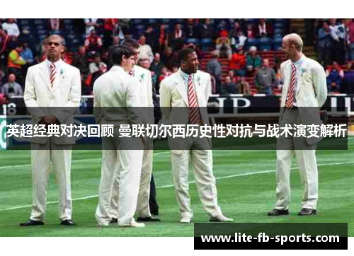 英超经典对决回顾 曼联切尔西历史性对抗与战术演变解析