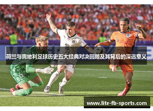 荷兰与奥地利足球历史五大经典对决回顾及其背后的深远意义
