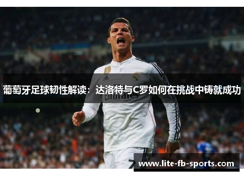 葡萄牙足球韧性解读：达洛特与C罗如何在挑战中铸就成功