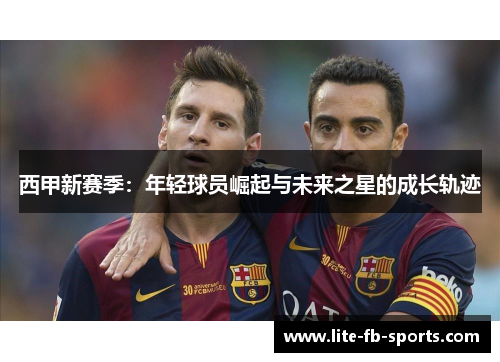 西甲新赛季：年轻球员崛起与未来之星的成长轨迹