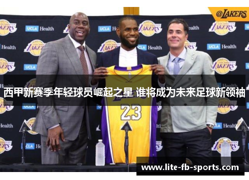 西甲新赛季年轻球员崛起之星 谁将成为未来足球新领袖