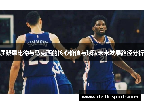 质疑恩比德与马克西的核心价值与球队未来发展路径分析
