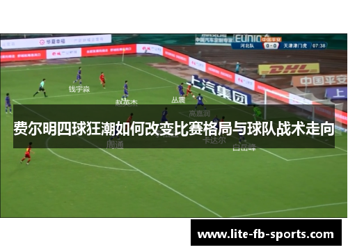 费尔明四球狂潮如何改变比赛格局与球队战术走向 费尔明四球狂潮如何改变比赛格局与球队战术走向