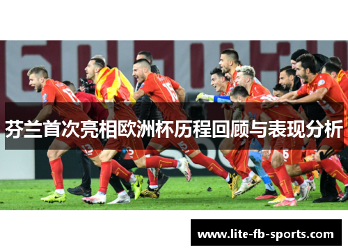 芬兰首次亮相欧洲杯历程回顾与表现分析
