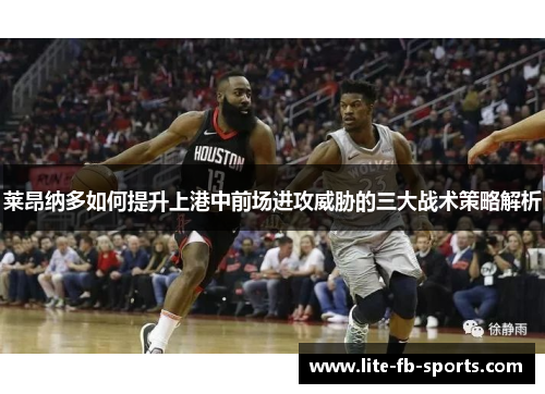 莱昂纳多如何提升上港中前场进攻威胁的三大战术策略解析