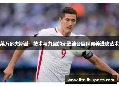 莱万多夫斯基：技术与力量的无缝结合展现完美进攻艺术