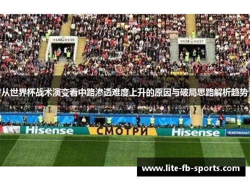 从世界杯战术演变看中路渗透难度上升的原因与破局思路解析趋势 从世界杯战术演变看中路渗透难度上升的原因与破局思路解析趋势