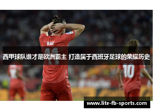西甲球队谁才是欧洲霸主 打造属于西班牙足球的荣耀历史