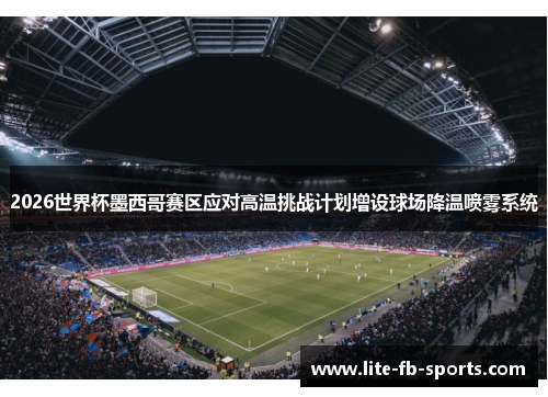 2026世界杯墨西哥赛区应对高温挑战计划增设球场降温喷雾系统