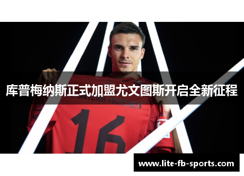 库普梅纳斯正式加盟尤文图斯开启全新征程