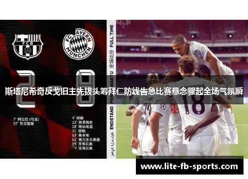 斯塔尼希奇反戈旧主先拔头筹拜仁防线告急比赛悬念骤起全场气氛瞬 斯塔尼希奇反戈旧主先拔头筹拜仁防线告急比赛悬念骤起全场气氛瞬