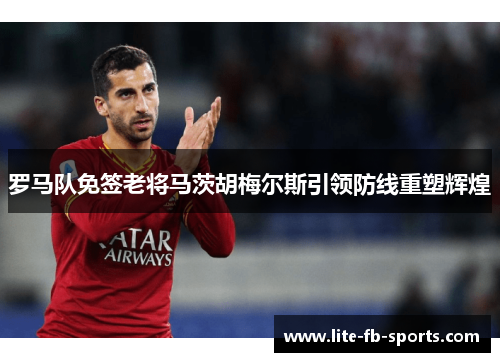 罗马队免签老将马茨胡梅尔斯引领防线重塑辉煌 罗马队免签老将马茨胡梅尔斯引领防线重塑辉煌