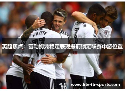 英超焦点：富勒姆凭稳定表现提前锁定联赛中游位置