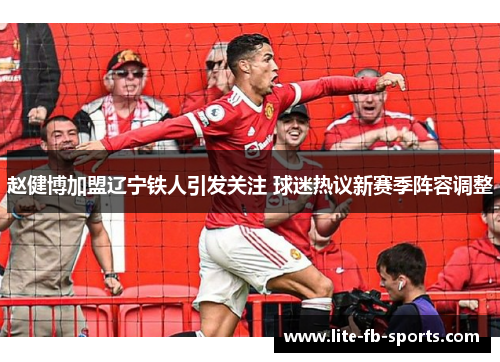 赵健博加盟辽宁铁人引发关注 球迷热议新赛季阵容调整