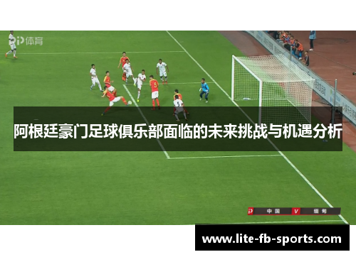 阿根廷豪门足球俱乐部面临的未来挑战与机遇分析