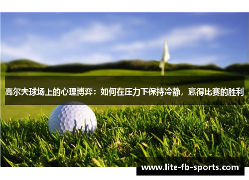 高尔夫球场上的心理博弈：如何在压力下保持冷静，赢得比赛的胜利