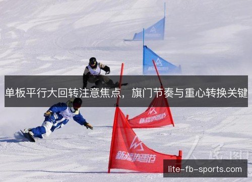单板平行大回转注意焦点，旗门节奏与重心转换关键